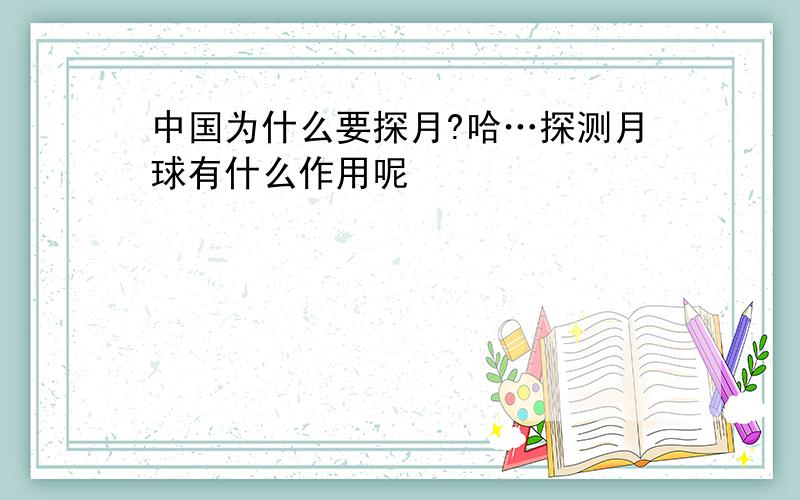 中国为什么要探月?哈…探测月球有什么作用呢