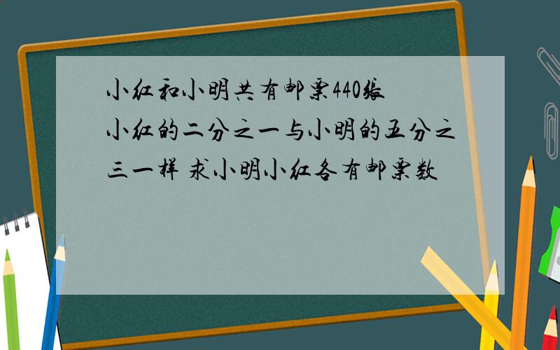 小红和小明共有邮票440张 小红的二分之一与小明的五分之三一样 求小明小红各有邮票数