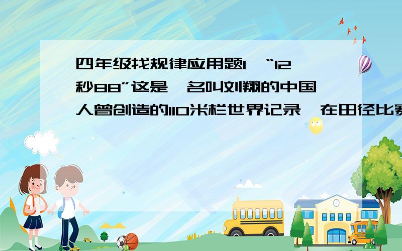 四年级找规律应用题1、“12秒88”这是一名叫刘翔的中国人曾创造的110米栏世界记录,在田径比赛110米栏项目中,跑道上