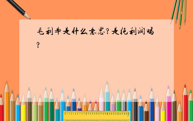 毛利率是什么意思?是纯利润吗?