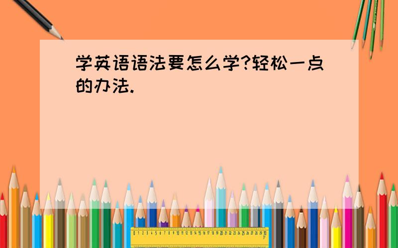 学英语语法要怎么学?轻松一点的办法.