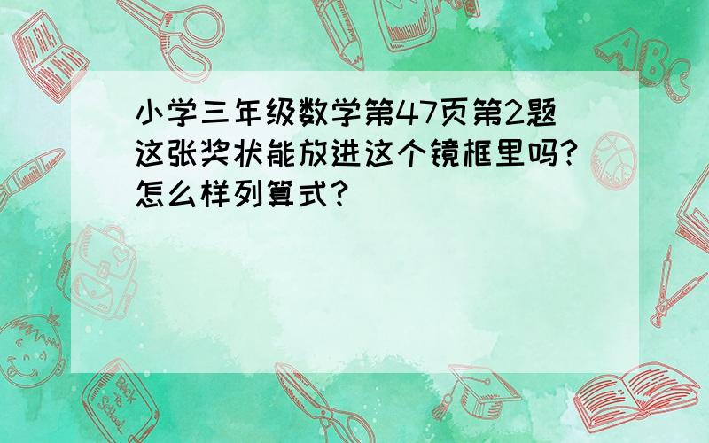 小学三年级数学第47页第2题这张奖状能放进这个镜框里吗?怎么样列算式?