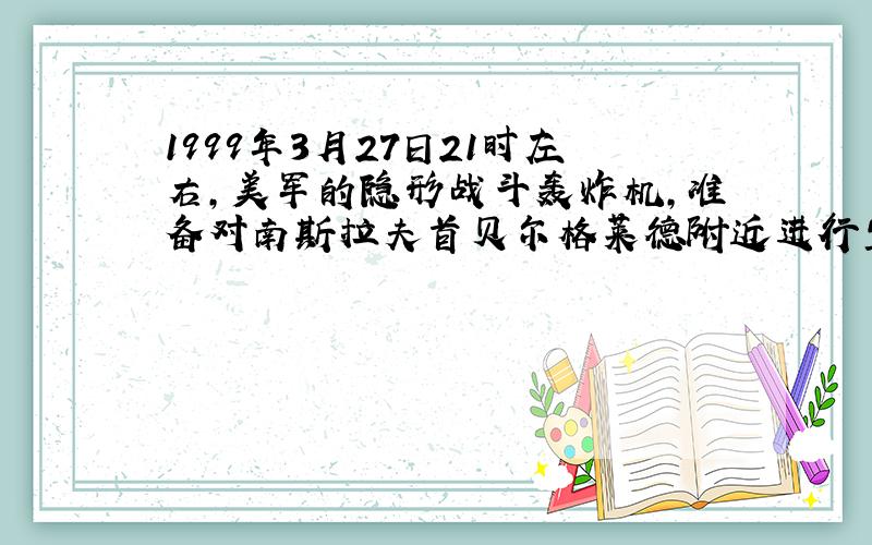 1999年3月27日21时左右,美军的隐形战斗轰炸机,准备对南斯拉夫首贝尔格莱德附近进行空袭.此时配置在该地区的南斯拉夫