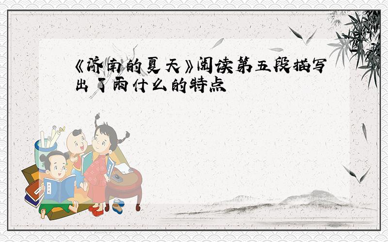 《济南的夏天》阅读第五段描写出了雨什么的特点