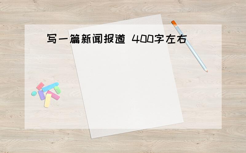 写一篇新闻报道 400字左右