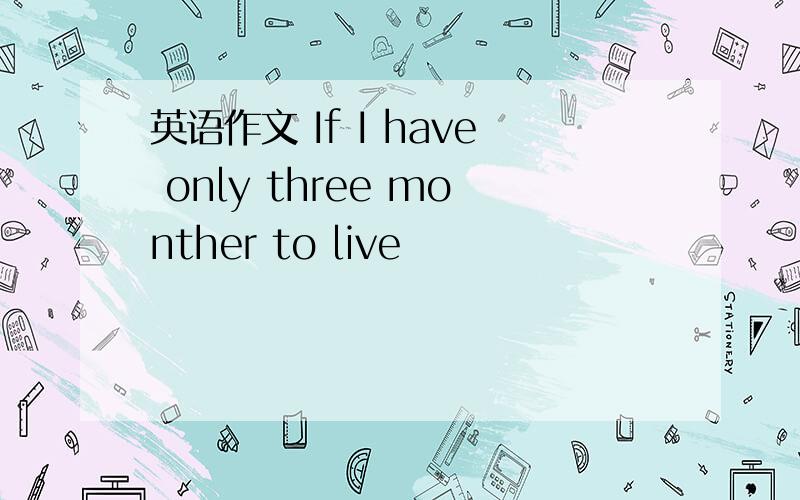 英语作文 If I have only three monther to live