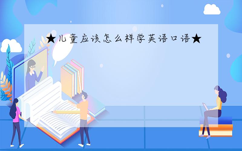 ★儿童应该怎么样学英语口语★