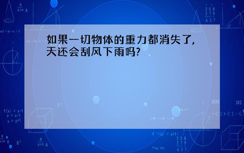 如果一切物体的重力都消失了,天还会刮风下雨吗?