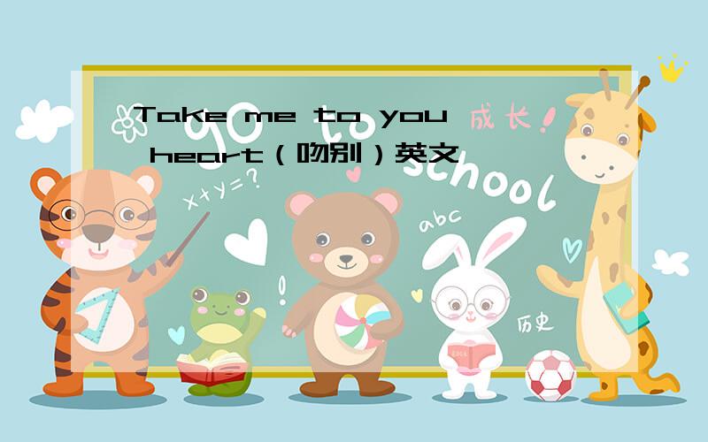 Take me to you heart（吻别）英文