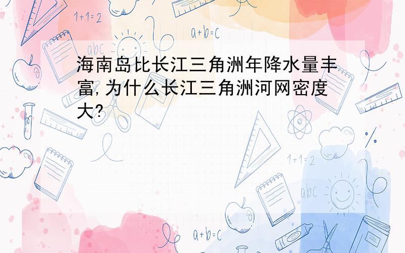 海南岛比长江三角洲年降水量丰富,为什么长江三角洲河网密度大?