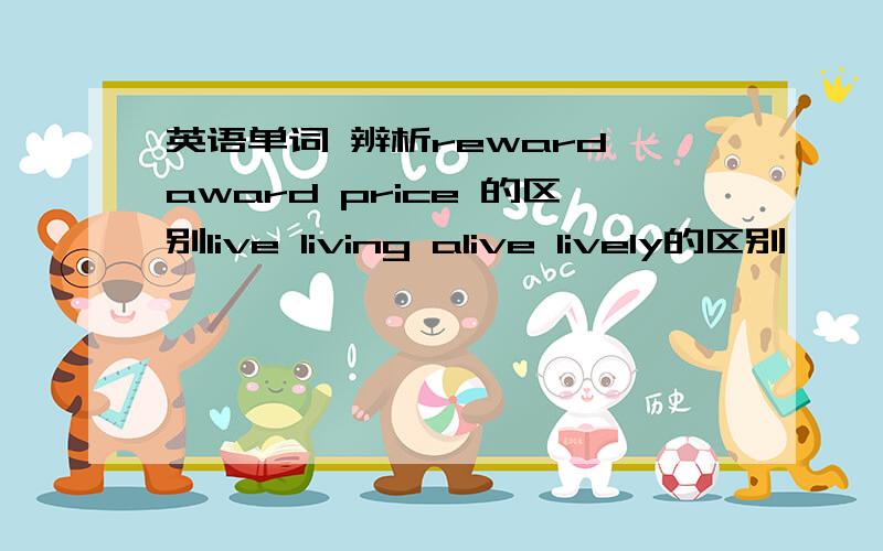 英语单词 辨析reward award price 的区别live living alive lively的区别