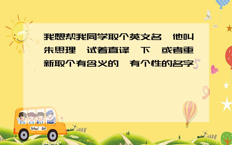 我想帮我同学取个英文名,他叫朱思理,试着直译一下,或者重新取个有含义的,有个性的名字,