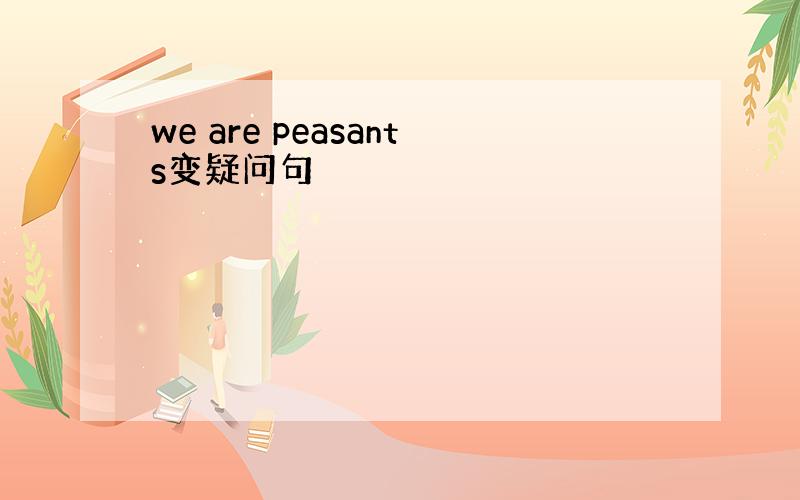 we are peasants变疑问句