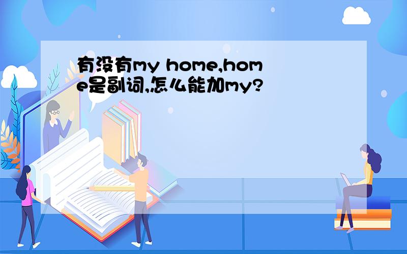 有没有my home,home是副词,怎么能加my?