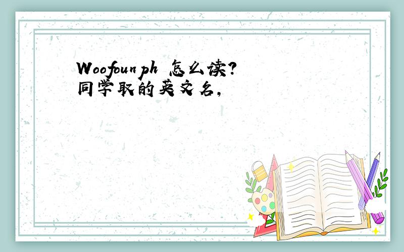 Woofounph 怎么读?同学取的英文名,