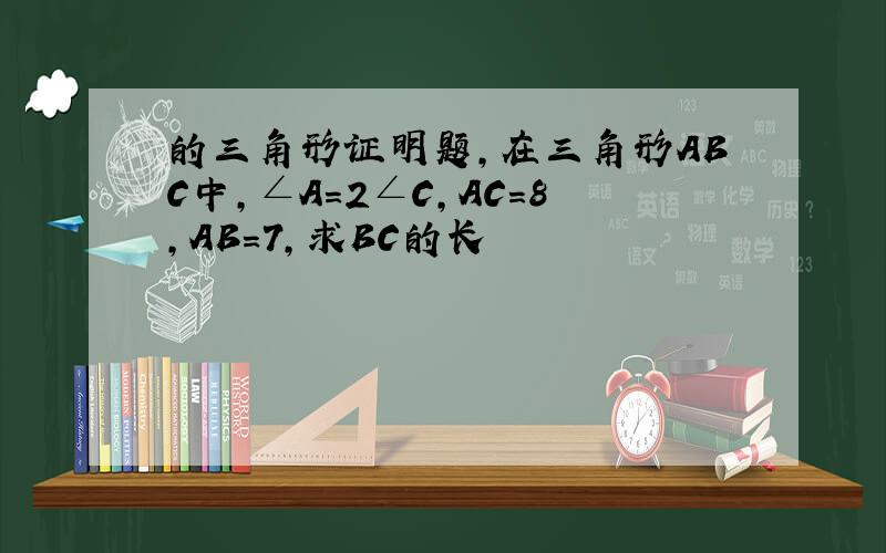 的三角形证明题,在三角形ABC中,∠A=2∠C,AC=8,AB=7,求BC的长