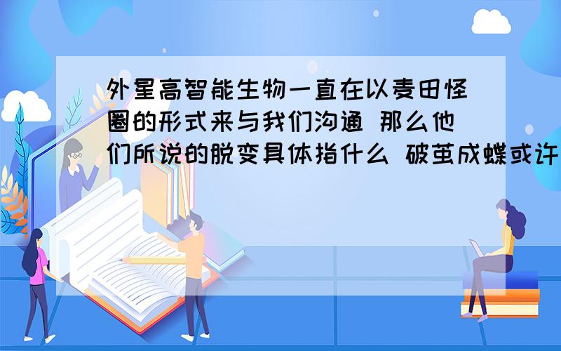 外星高智能生物一直在以麦田怪圈的形式来与我们沟通 那么他们所说的脱变具体指什么 破茧成蝶或许吧