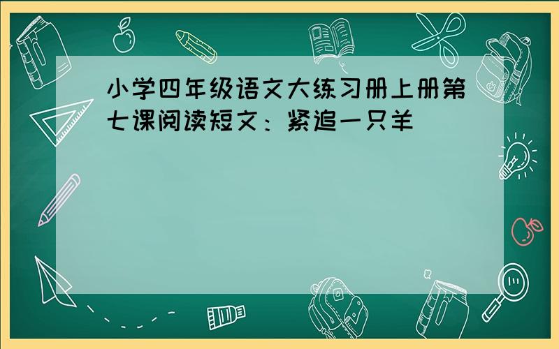 小学四年级语文大练习册上册第七课阅读短文：紧追一只羊