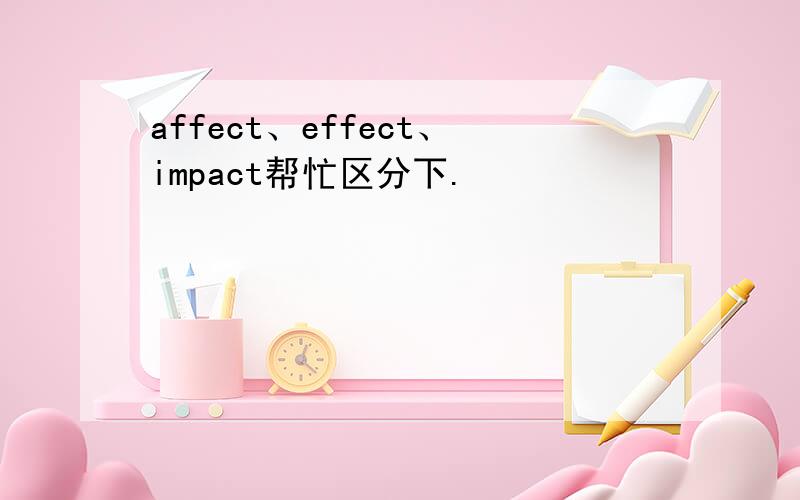 affect、effect、impact帮忙区分下.