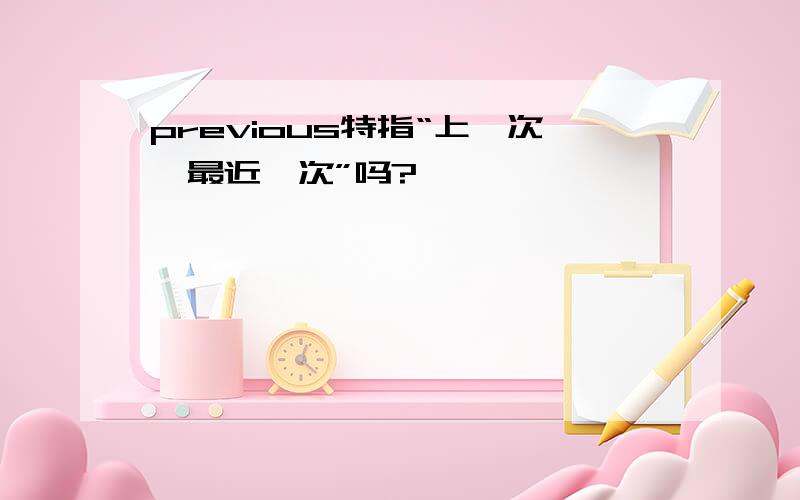 previous特指“上一次,最近一次”吗?