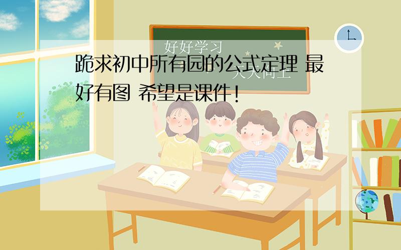 跪求初中所有园的公式定理 最好有图 希望是课件!