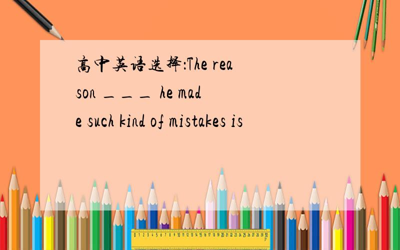 高中英语选择：The reason ___ he made such kind of mistakes is