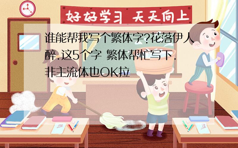 谁能帮我写个繁体字?花落伊人醉.这5个字 繁体帮忙写下.非主流体也OK拉