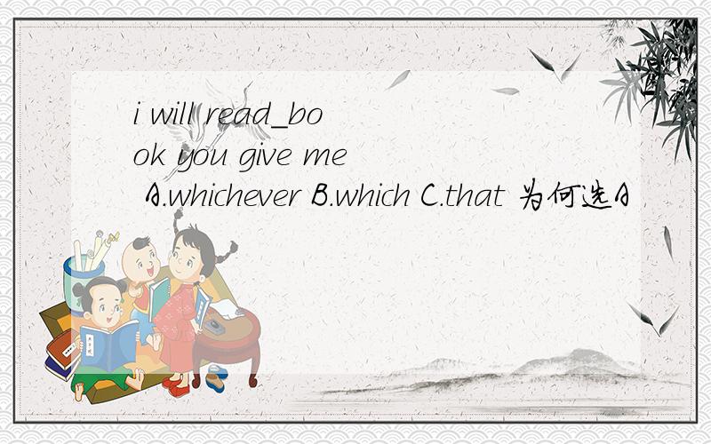 i will read_book you give me A.whichever B.which C.that 为何选A