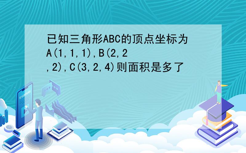 已知三角形ABC的顶点坐标为A(1,1,1),B(2,2,2),C(3,2,4)则面积是多了