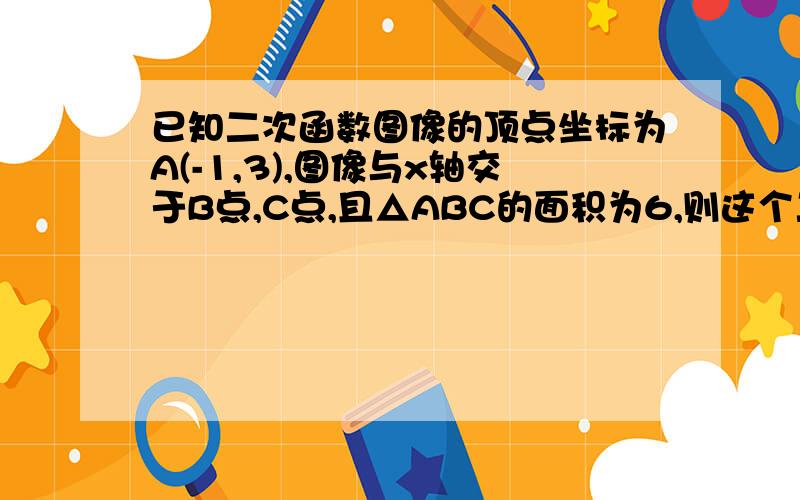 已知二次函数图像的顶点坐标为A(-1,3),图像与x轴交于B点,C点,且△ABC的面积为6,则这个二次函数的解析式为