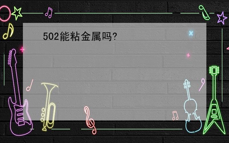 502能粘金属吗?