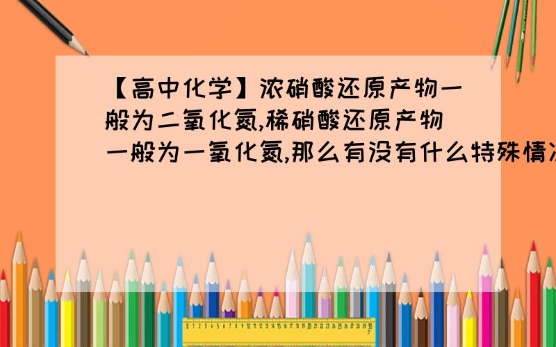 【高中化学】浓硝酸还原产物一般为二氧化氮,稀硝酸还原产物一般为一氧化氮,那么有没有什么特殊情况?