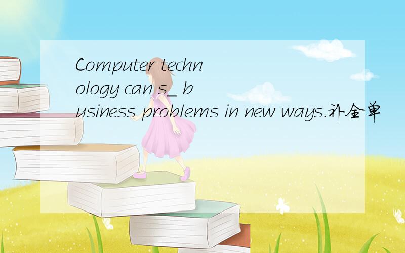 Computer technology can s_ business problems in new ways.补全单