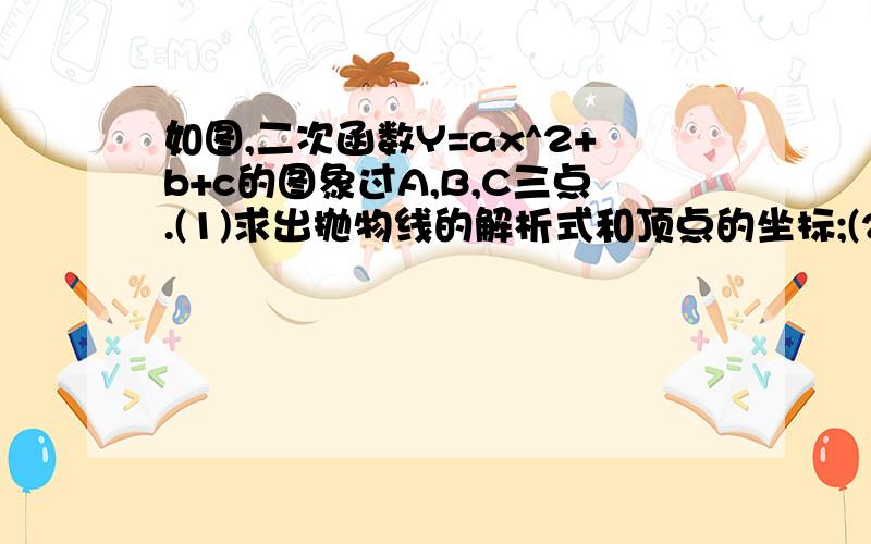 如图,二次函数Y=ax^2+b+c的图象过A,B,C三点.(1)求出抛物线的解析式和顶点的坐标;(2)当-2