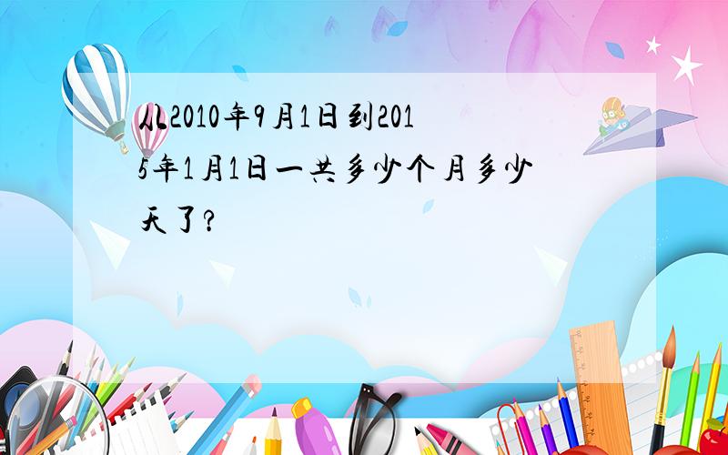 从2010年9月1日到2015年1月1日一共多少个月多少天了?