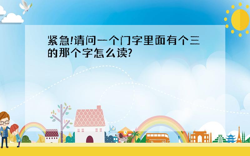 紧急!请问一个门字里面有个三的那个字怎么读?