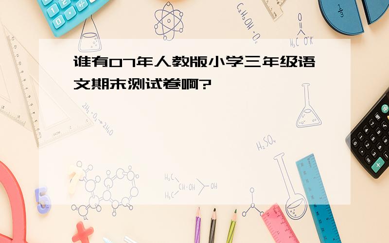 谁有07年人教版小学三年级语文期末测试卷啊?