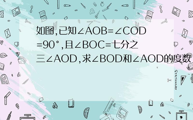 如图,已知∠AOB=∠COD=90°,且∠BOC=七分之三∠AOD,求∠BOD和∠AOD的度数