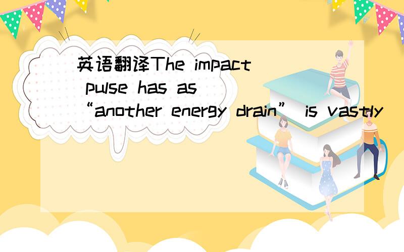 英语翻译The impact pulse has as “another energy drain” is vastly