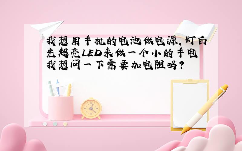 我想用手机的电池做电源,灯白光超亮LED来做一个小的手电我想问一下需要加电阻吗?