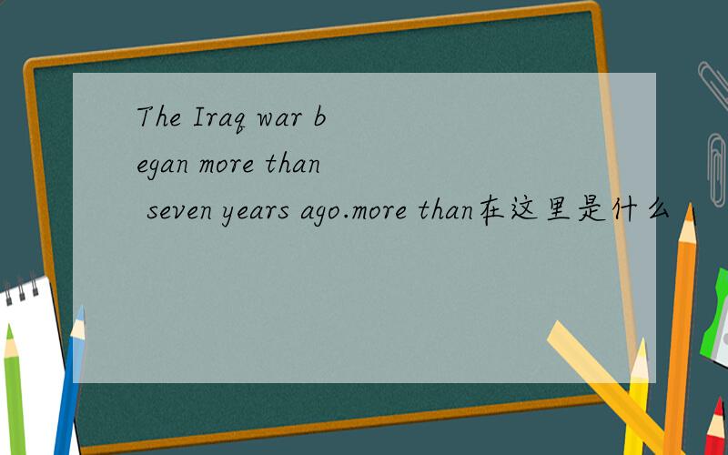 The Iraq war began more than seven years ago.more than在这里是什么