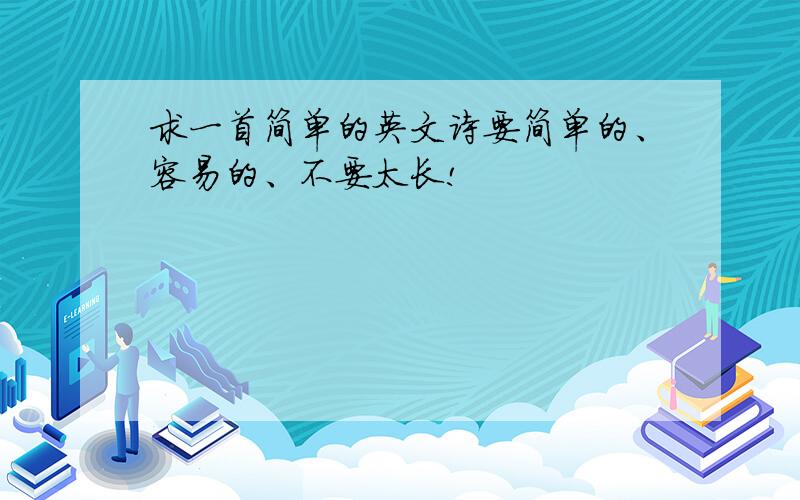 求一首简单的英文诗要简单的、容易的、不要太长!