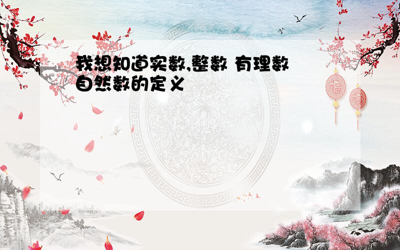 我想知道实数,整数 有理数 自然数的定义