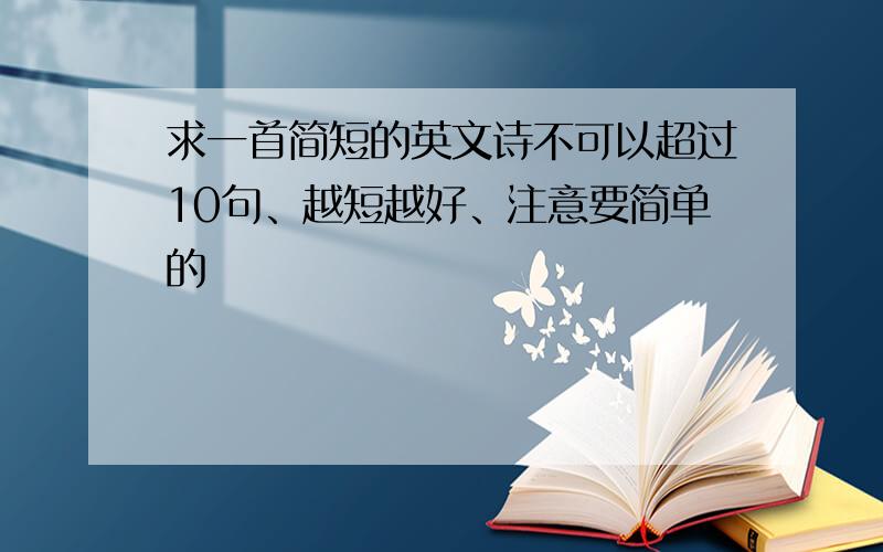 求一首简短的英文诗不可以超过10句、越短越好、注意要简单的