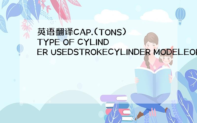 英语翻译CAP.(TONS)TYPE OF CYLINDER USEDSTROKECYLINDER MODELEORDE