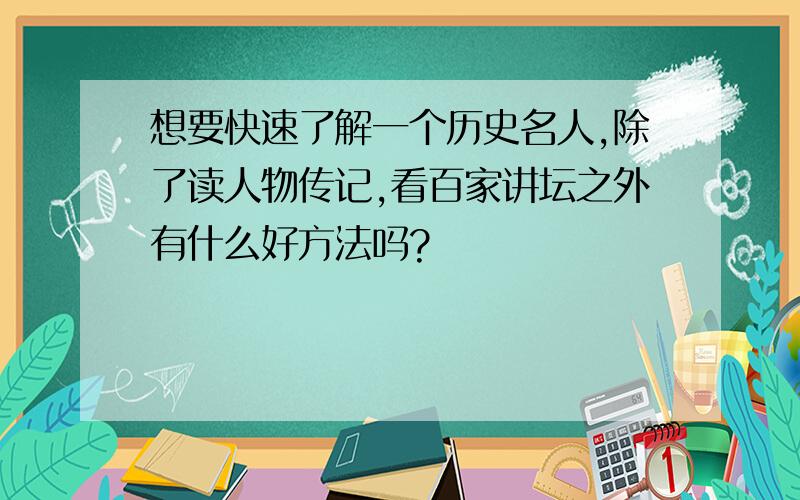 想要快速了解一个历史名人,除了读人物传记,看百家讲坛之外有什么好方法吗?