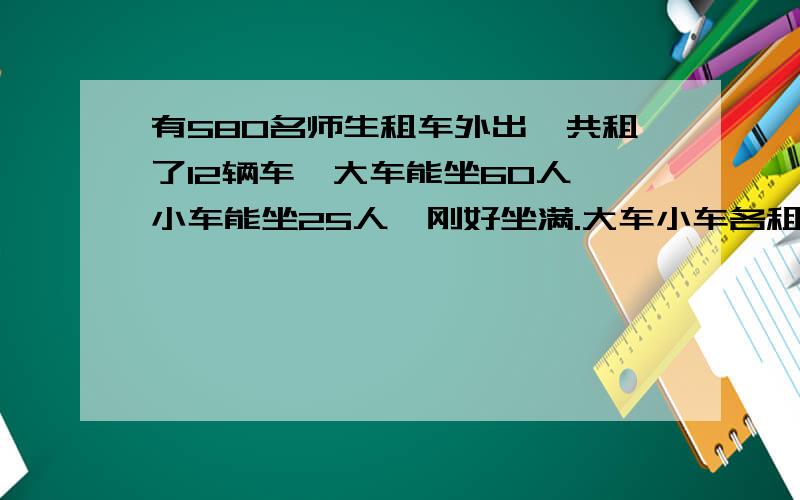 有580名师生租车外出,共租了12辆车,大车能坐60人,小车能坐25人,刚好坐满.大车小车各租多少辆?急