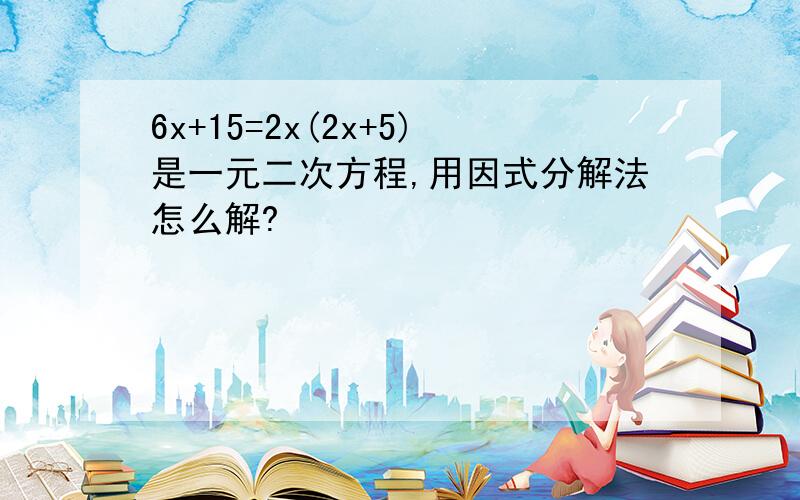 6x+15=2x(2x+5)是一元二次方程,用因式分解法怎么解?