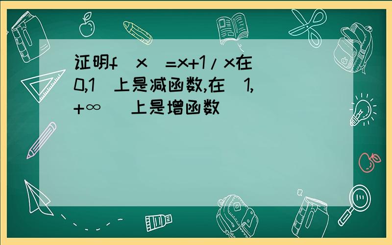 证明f(x)=x+1/x在(0,1]上是减函数,在[1,+∞ )上是增函数