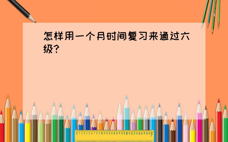 怎样用一个月时间复习来通过六级?